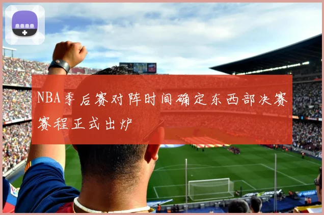 NBA季后赛对阵时间确定东西部决赛赛程正式出炉