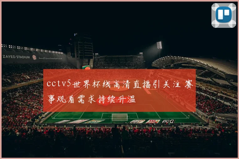cctv5世界杯线高清直播引关注 赛事观看需求持续升温