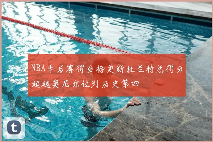 NBA季后赛得分榜更新杜兰特总得分超越奥尼尔位列历史第四