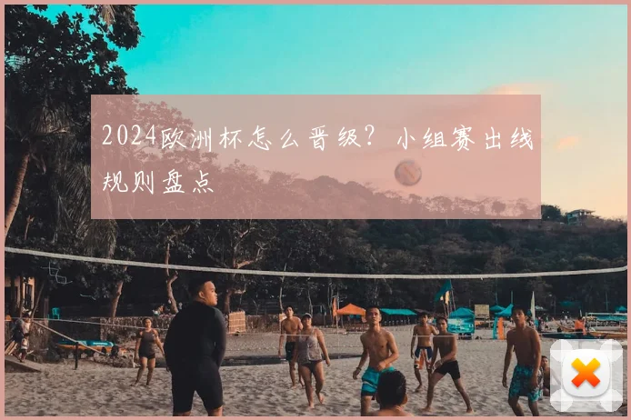 2024欧洲杯怎么晋级?小组赛出线规则盘点
