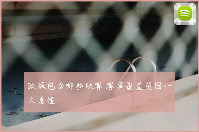 欧冠包含哪些联赛 赛事覆盖范围一文看懂