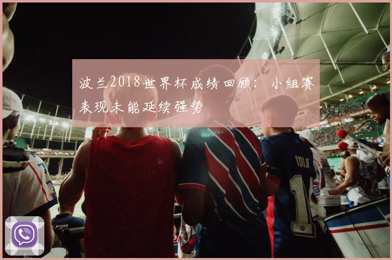 波兰2018世界杯成绩回顾：小组赛表现未能延续强势