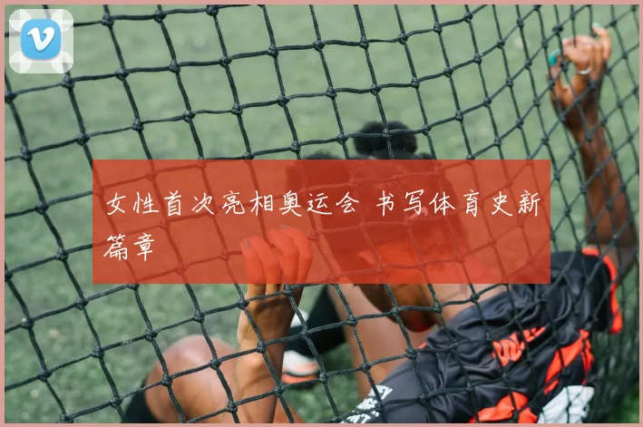 女性首次亮相奥运会 书写体育史新篇章