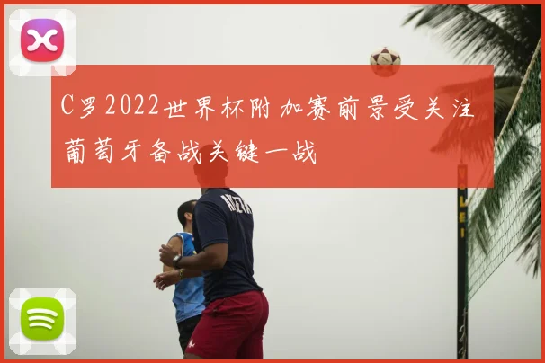 C罗2022世界杯附加赛前景受关注 葡萄牙备战关键一战