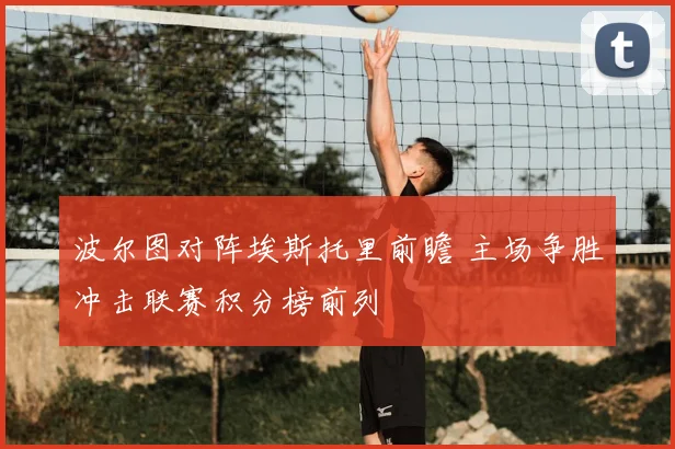 波尔图对阵埃斯托里前瞻 主场争胜冲击联赛积分榜前列