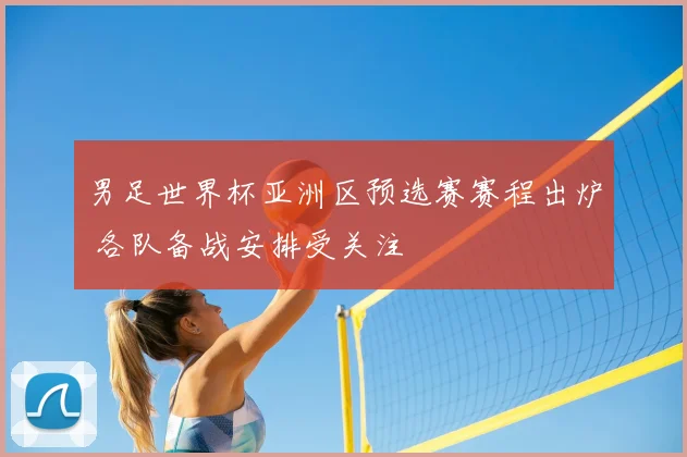 男足世界杯亚洲区预选赛赛程出炉 各队备战安排受关注