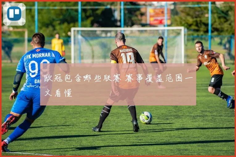 欧冠包含哪些联赛 赛事覆盖范围一文看懂