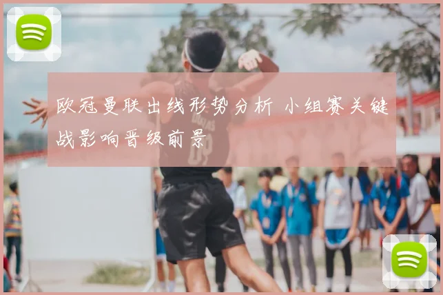 欧冠曼联出线形势分析 小组赛关键战影响晋级前景