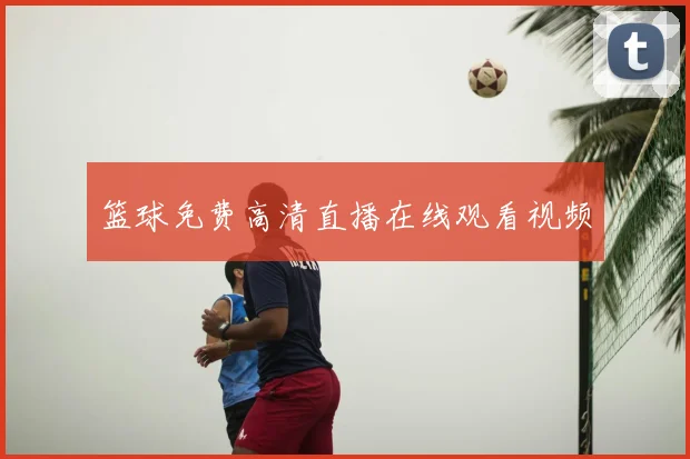 篮球免费高清直播在线观看视频