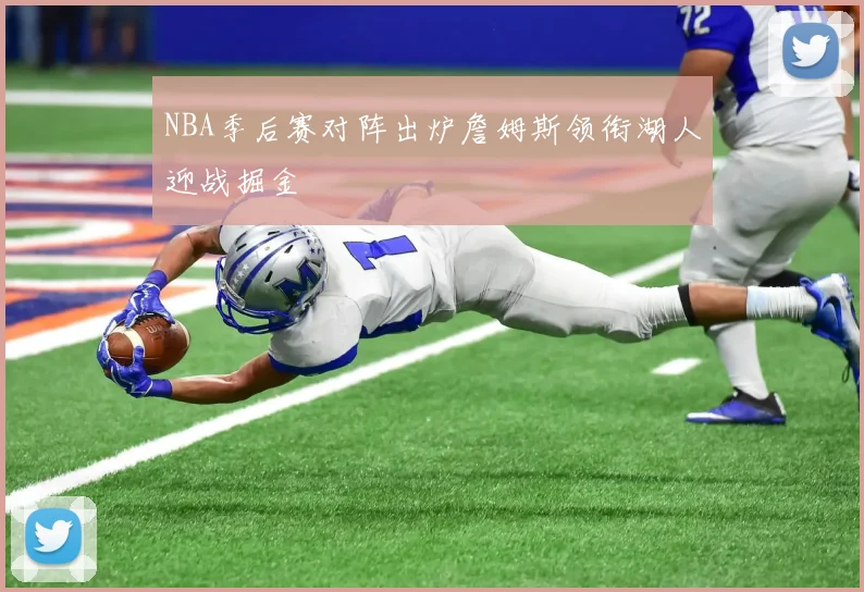 NBA季后赛对阵出炉詹姆斯领衔湖人迎战掘金