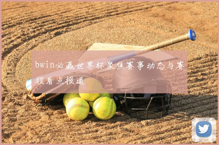 bwin必赢世界杯聚焦赛事动态与赛程看点报道