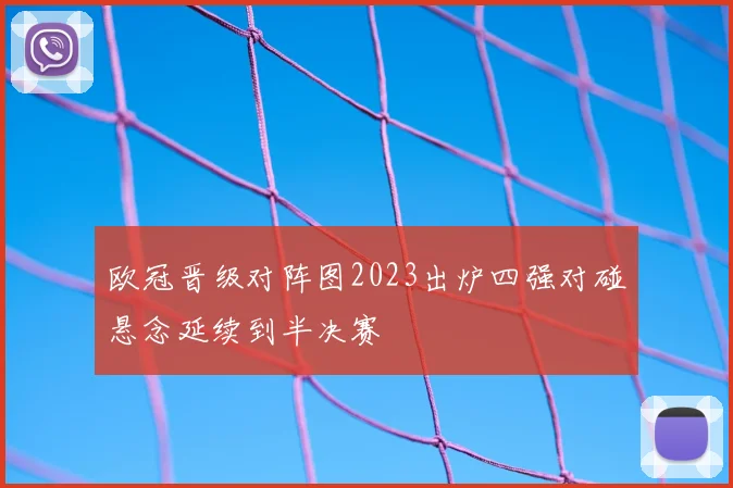 欧冠晋级对阵图2023出炉四强对碰悬念延续到半决赛