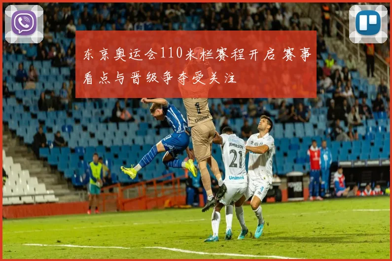 东京奥运会110米栏赛程开启 赛事看点与晋级争夺受关注
