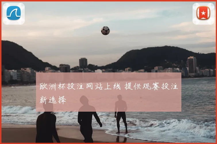 欧洲杯投注网站上线 提供观赛投注新选择