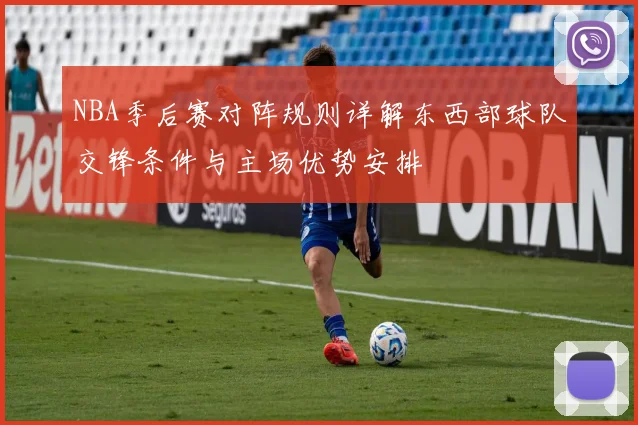 NBA季后赛对阵规则详解东西部球队交锋条件与主场优势安排