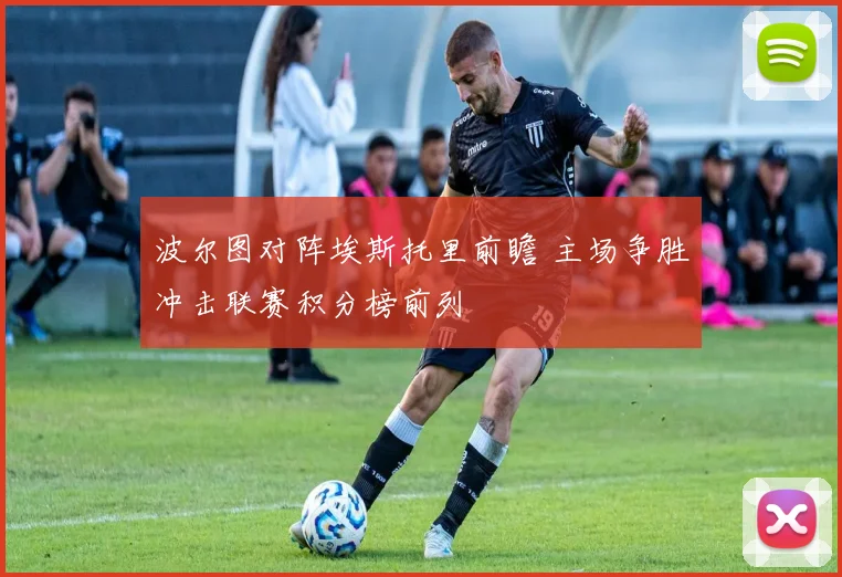 波尔图对阵埃斯托里前瞻 主场争胜冲击联赛积分榜前列