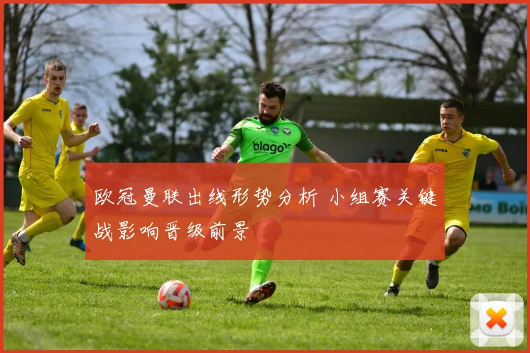 欧冠曼联出线形势分析 小组赛关键战影响晋级前景