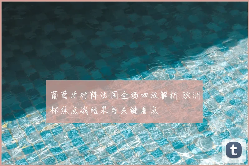 葡萄牙对阵法国全场回放解析 欧洲杯焦点战结果与关键看点