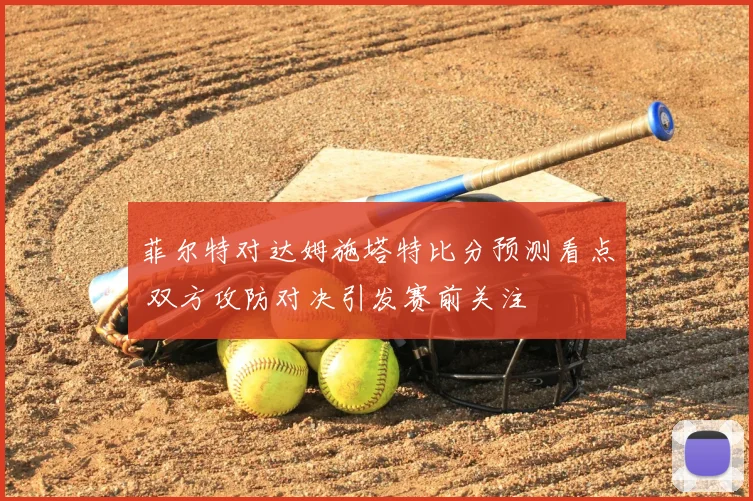 菲尔特对达姆施塔特比分预测看点 双方攻防对决引发赛前关注