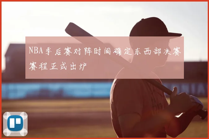 NBA季后赛对阵时间确定东西部决赛赛程正式出炉