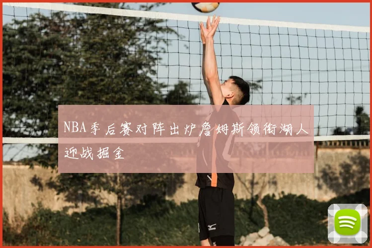 NBA季后赛对阵出炉詹姆斯领衔湖人迎战掘金