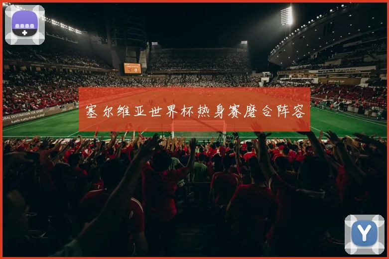 塞尔维亚世界杯热身赛磨合阵容