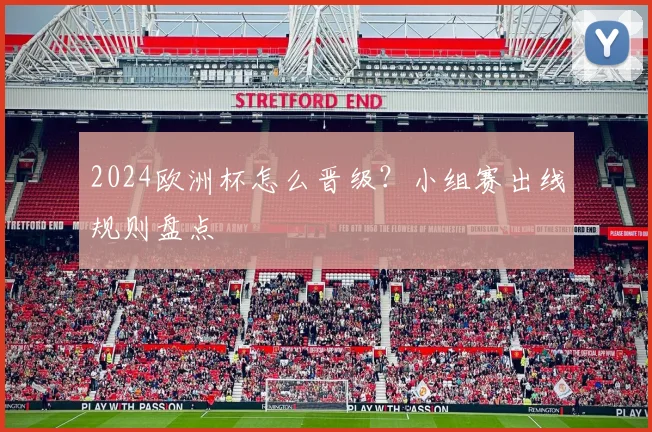 2024欧洲杯怎么晋级?小组赛出线规则盘点
