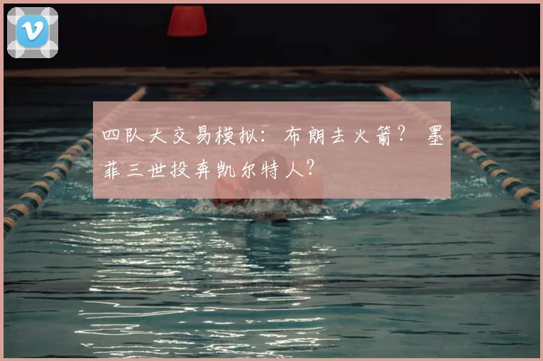 四队大交易模拟：布朗去火箭？ 墨菲三世投奔凯尔特人？