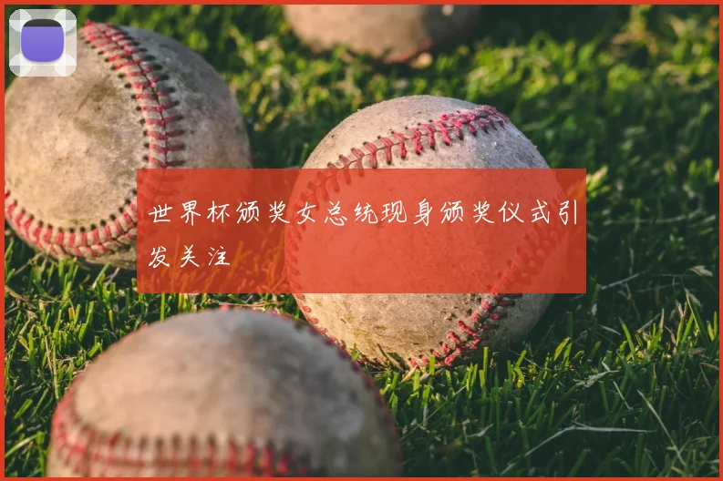 世界杯颁奖女总统现身颁奖仪式引发关注
