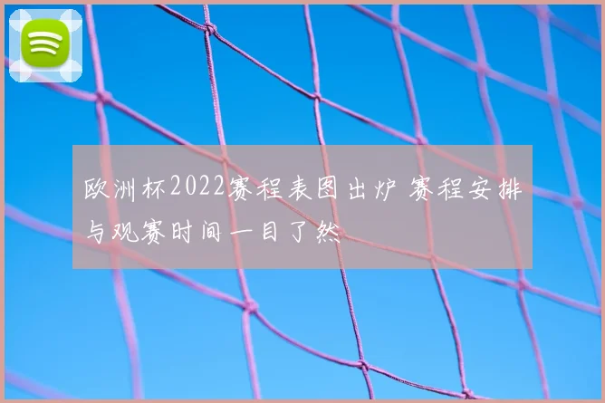 欧洲杯2022赛程表图出炉 赛程安排与观赛时间一目了然