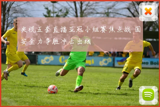 央视五套直播亚冠小组赛焦点战 国安全力争胜冲击出线