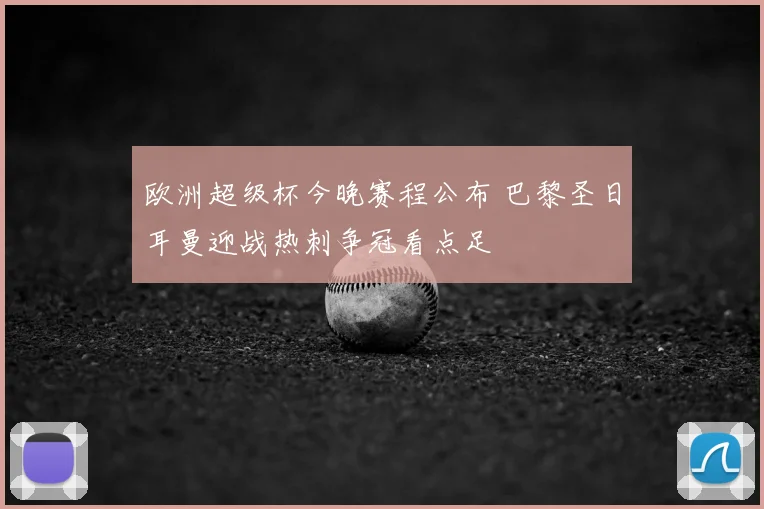 欧洲超级杯今晚赛程公布 巴黎圣日耳曼迎战热刺争冠看点足
