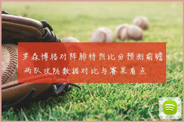 罗森博格对阵腓特烈比分预测前瞻 两队攻防数据对比与赛果看点