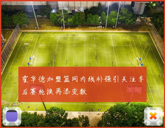 霍华德加盟篮网内线补强引关注季后赛轮换再添变数