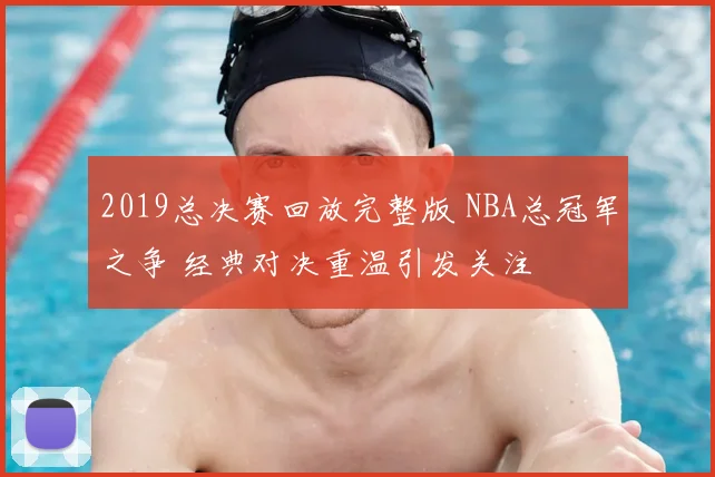 2019总决赛回放完整版 NBA总冠军之争 经典对决重温引发关注
