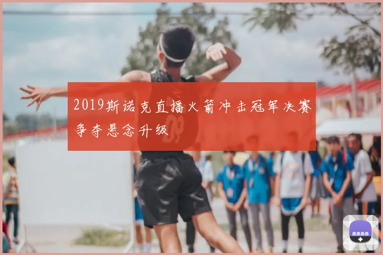 2019斯诺克直播火箭冲击冠军决赛争夺悬念升级