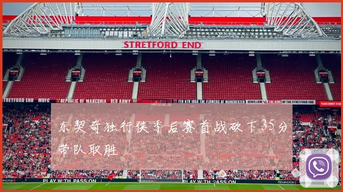 东契奇独行侠季后赛首战砍下35分带队取胜