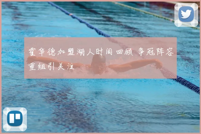 霍华德加盟湖人时间回顾 争冠阵容重组引关注
