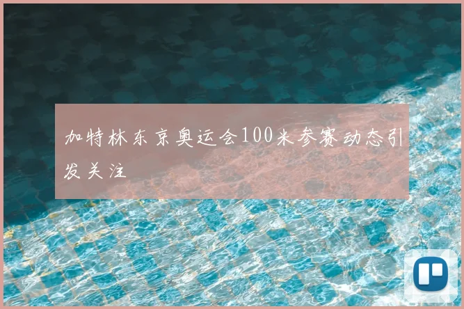 加特林东京奥运会100米参赛动态引发关注