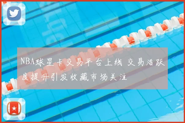 NBA球星卡交易平台上线 交易活跃度提升引发收藏市场关注