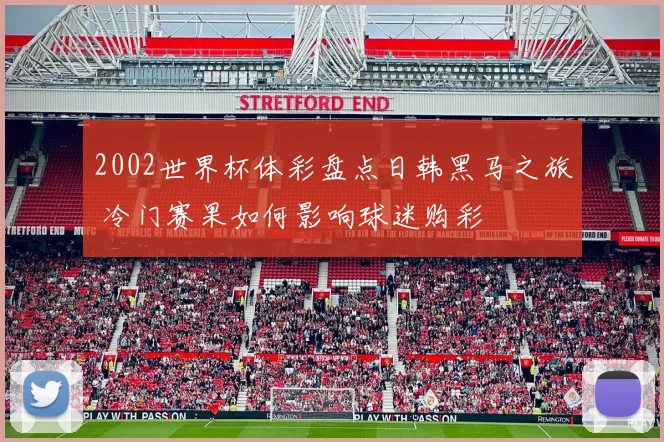 2002世界杯体彩盘点日韩黑马之旅 冷门赛果如何影响球迷购彩