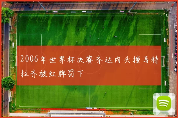2006年世界杯决赛齐达内头撞马特拉齐被红牌罚下