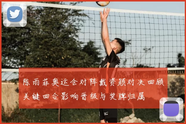 陈雨菲奥运会对阵戴资颖对决回顾关键回合影响晋级与奖牌归属