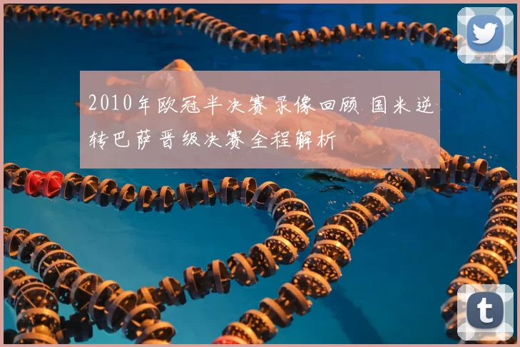 2010年欧冠半决赛录像回顾 国米逆转巴萨晋级决赛全程解析