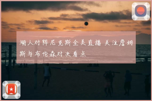 湖人对阵尼克斯全美直播 关注詹姆斯与布伦森对决看点