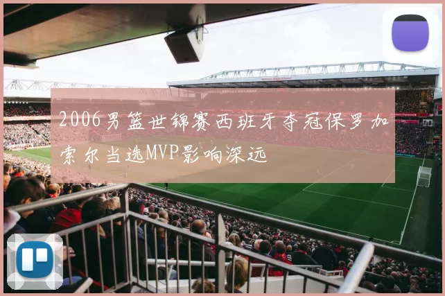 2006男篮世锦赛西班牙夺冠保罗加索尔当选MVP影响深远