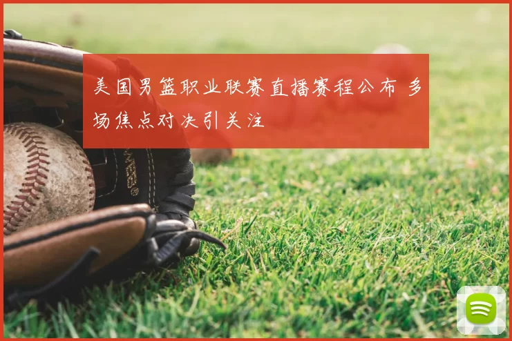 美国男篮职业联赛直播赛程公布 多场焦点对决引关注