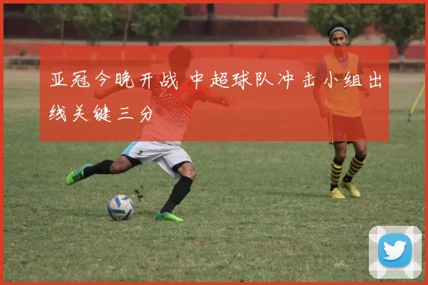 亚冠今晚开战 中超球队冲击小组出线关键三分