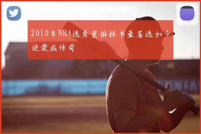 2010年NBA选秀重排林书豪落选如今逆袭成传奇