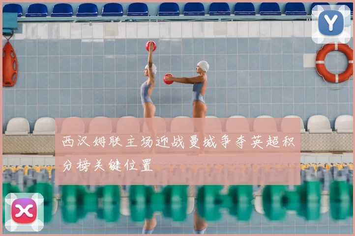 西汉姆联主场迎战曼城争夺英超积分榜关键位置